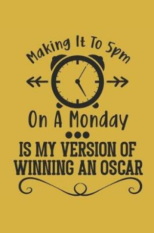 Cover of Making it to 5pm on a Monday is my version of winning an Oscar.