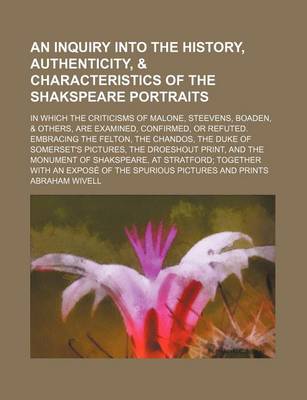 Book cover for An Inquiry Into the History, Authenticity, & Characteristics of the Shakspeare Portraits; In Which the Criticisms of Malone, Steevens, Boaden, & Others, Are Examined, Confirmed, or Refuted. Embracing the Felton, the Chandos, the Duke of Somerset's Pictures, t