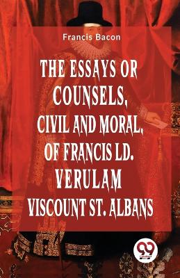 Book cover for The Essays or Counsels, Civil and Moral of Francis Ld. Verulam Viscount St. Albans