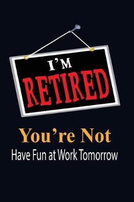 Book cover for I'm Retired You're Not Have Fun at Work Tomorrow