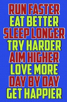 Book cover for Run Faster Eat Better Sleep Longer Try Harder Aim Higher Love More Day by Day Get Happier