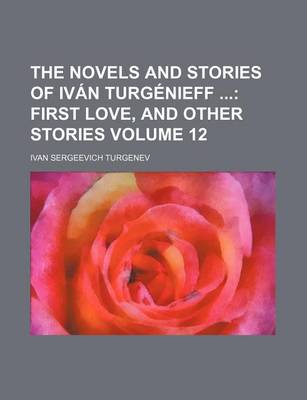 Book cover for The Novels and Stories of Ivan Turgenieff Volume 12; First Love, and Other Stories