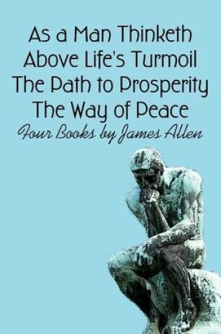 Cover of As a Man Thinketh, Above Life's Turmoil, The Path to Prosperity, The Way of Peace: Four Books by James Allen