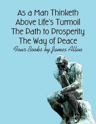 Book cover for As a Man Thinketh, Above Life's Turmoil, The Path to Prosperity, The Way of Peace: Four Books by James Allen