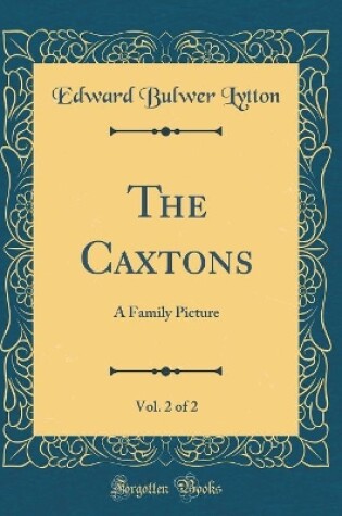 Cover of The Caxtons, Vol. 2 of 2: A Family Picture (Classic Reprint)