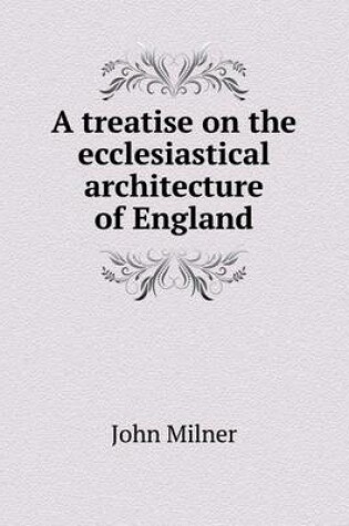 Cover of A treatise on the ecclesiastical architecture of England