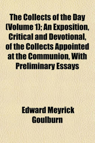 Cover of The Collects of the Day (Volume 1); An Exposition, Critical and Devotional, of the Collects Appointed at the Communion, with Preliminary Essays