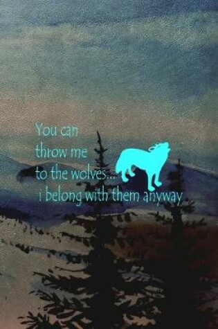 Cover of You Can Throw Me To The Wolves... I Belong With Them Anyway