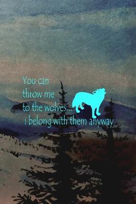 Book cover for You Can Throw Me To The Wolves... I Belong With Them Anyway