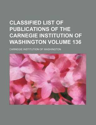 Book cover for Classified List of Publications of the Carnegie Institution of Washington Volume 136