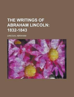 Book cover for The Writings of Abraham Lincoln - Volume 1; 1832-1843