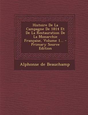 Book cover for Histoire de La Campagne de 1814 Et de La Restauration de La Monarchie Francaise, Volume 1...