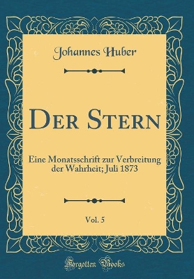 Book cover for Der Stern, Vol. 5: Eine Monatsschrift zur Verbreitung der Wahrheit; Juli 1873 (Classic Reprint)