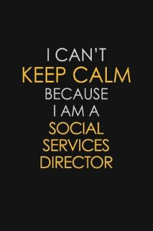 Cover of I Can't Keep Calm Because I Am A Social Services Director