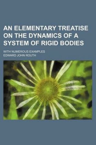 Cover of An Elementary Treatise on the Dynamics of a System of Rigid Bodies; With Numerous Examples