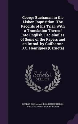 Book cover for George Buchanan in the Lisbon Inquisition. the Records of His Trial, with a Translation Thereof Into English, Fac-Similes of Some of the Papers and an Introd. by Guilherme J.C. Henriques (Carnota)