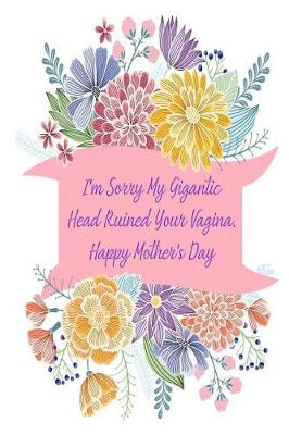 Book cover for I'm Sorry My Gigantic Head Ruined Your Vagina. Happy Mother's Day