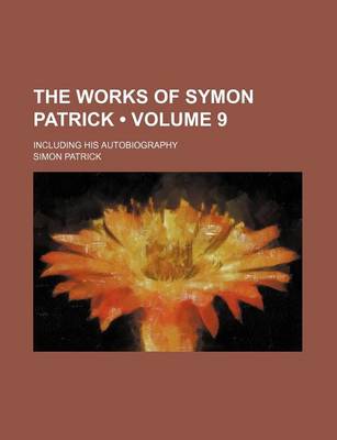 Book cover for The Works of Symon Patrick (Volume 9); Including His Autobiography