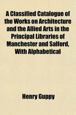 Cover of A Classified Catalogue of the Works on Architecture and the Allied Arts in the Principal Libraries of Manchester and Salford, with Alphabetical