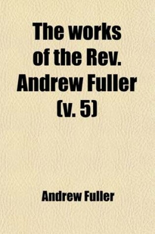 Cover of The Works of the REV. Andrew Fuller (Volume 5); In Eight Volumes