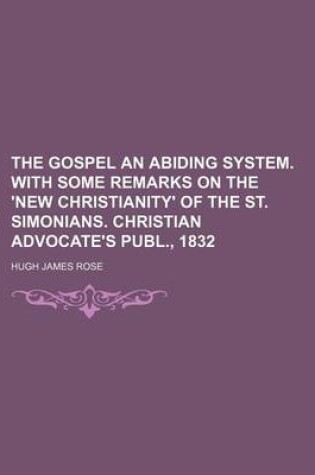 Cover of The Gospel an Abiding System. with Some Remarks on the 'New Christianity' of the St. Simonians. Christian Advocate's Publ., 1832