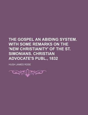 Book cover for The Gospel an Abiding System. with Some Remarks on the 'New Christianity' of the St. Simonians. Christian Advocate's Publ., 1832