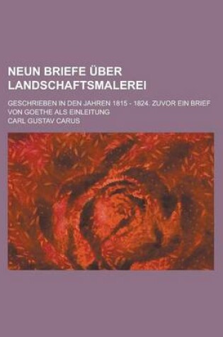 Cover of Neun Briefe Uber Landschaftsmalerei; Geschrieben in Den Jahren 1815 - 1824. Zuvor Ein Brief Von Goethe ALS Einleitung