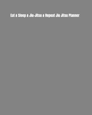 Cover of Eat & Sleep & Jiu-Jitsu & Repeat Jiu Jitsu Planner