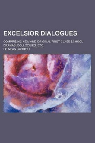 Cover of Excelsior Dialogues; Comprising New and Original First-Class School Dramas, Colloquies, Etc