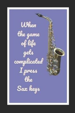Cover of When The Game Of Life Gets Complicated I Press The Sax Keys