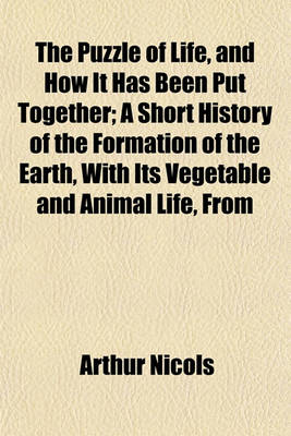 Book cover for The Puzzle of Life, and How It Has Been Put Together; A Short History of the Formation of the Earth, with Its Vegetable and Animal Life, from