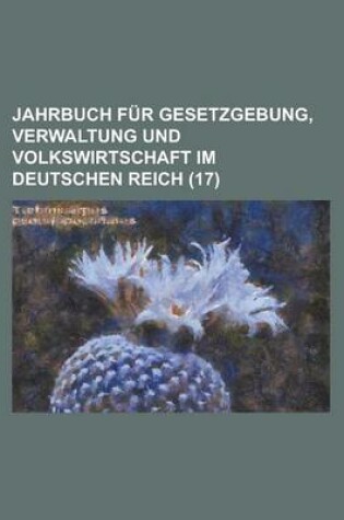 Cover of Jahrbuch Fur Gesetzgebung, Verwaltung Und Volkswirtschaft Im Deutschen Reich (17)