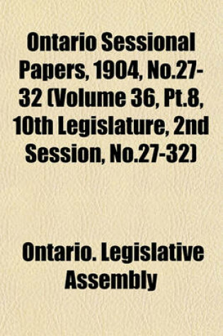 Cover of Ontario Sessional Papers, 1904, No.27-32 (Volume 36, PT.8, 10th Legislature, 2nd Session, No.27-32)