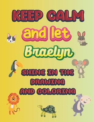 Book cover for keep calm and let Braelyn shine in the drawing and coloring