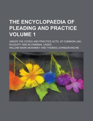 Book cover for The Encyclopaedia of Pleading and Practice; Under the Codes and Practice Acts, at Common Law, in Equity and in Criminal Cases Volume 1