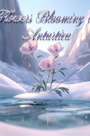 Cover of Flowers Blooming in Antarctica