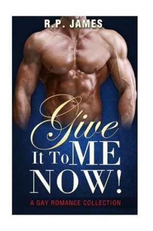 Cover of Give It to Me Now! - (Gay Romance Collection)