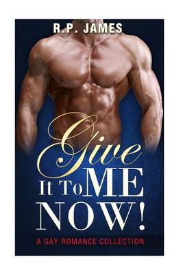 Book cover for Give It to Me Now! - (Gay Romance Collection)
