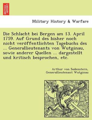 Book cover for Die Schlacht Bei Bergen Am 13. April 1759. Auf Grund Des Bisher Noch Nicht Vero Ffentlichten Tagebuchs Des ... Generallieutenants Von Wutginau, Sowie Anderer Quellen ... Dargestellt Und Kritisch Besprochen, Etc.