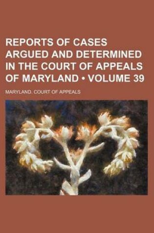 Cover of Reports of Cases Argued and Determined in the Court of Appeals of Maryland (Volume 39)