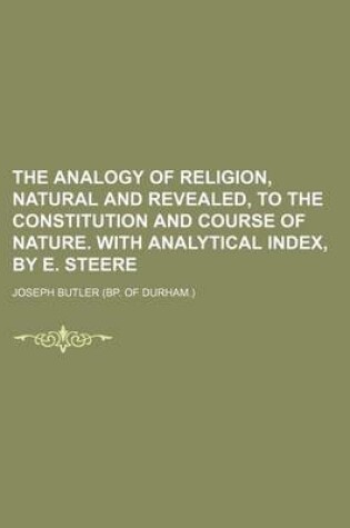 Cover of The Analogy of Religion, Natural and Revealed, to the Constitution and Course of Nature. with Analytical Index, by E. Steere