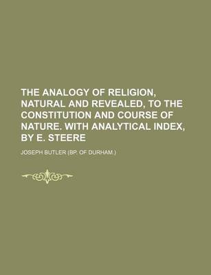 Book cover for The Analogy of Religion, Natural and Revealed, to the Constitution and Course of Nature. with Analytical Index, by E. Steere