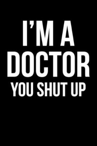 Cover of I'm A Doctor You Shut Up