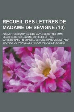 Cover of Recueil Des Lettres de Madame de Sevigne; Augmentee D'Un Precis de La Vie de Cette Femme Celebre, de Reflexions Sur Ses Lettres, (10)