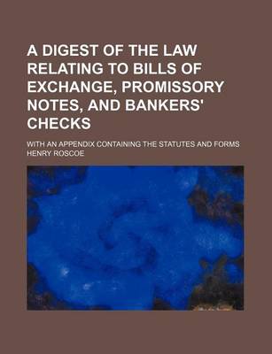 Book cover for A Digest of the Law Relating to Bills of Exchange, Promissory Notes, and Bankers' Checks; With an Appendix Containing the Statutes and Forms
