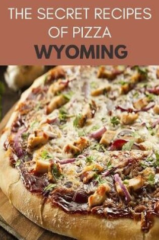 Cover of The Secret Recipes Of Pizza Wyoming