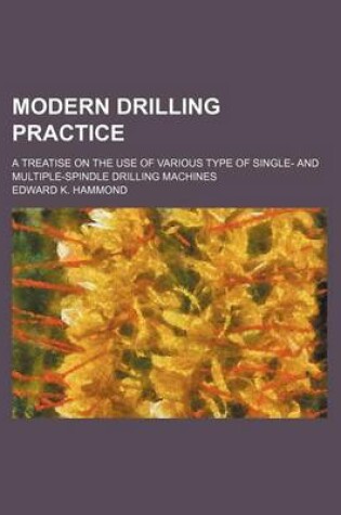 Cover of Modern Drilling Practice; A Treatise on the Use of Various Type of Single- And Multiple-Spindle Drilling Machines