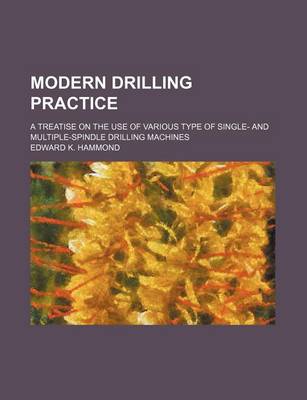 Book cover for Modern Drilling Practice; A Treatise on the Use of Various Type of Single- And Multiple-Spindle Drilling Machines