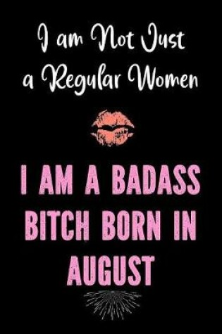 Cover of I am Not Just a Regular Women - I Am a Badass Bitch Born in August