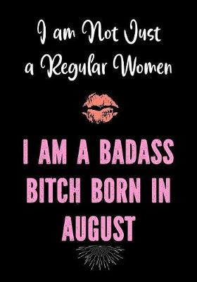 Cover of I am Not Just a Regular Women - I Am a Badass Bitch Born in August